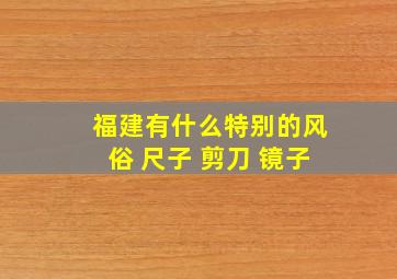 福建有什么特别的风俗 尺子 剪刀 镜子